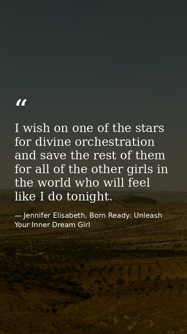 I wish on one of the stars for divine orchestration and save the rest of them for all of the other girls in the world wh — Jennifer Elisabeth, Born Ready: Unleash Your Inner Dream Girl