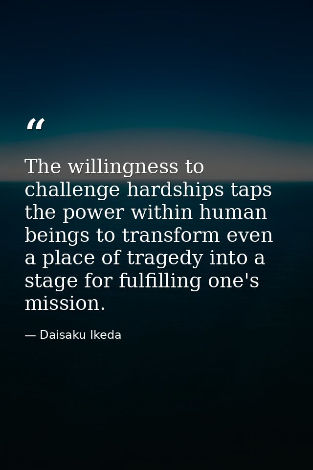 The willingness to challenge hardships taps the power within human beings to transform even a place of tragedy into a st — Daisaku Ikeda