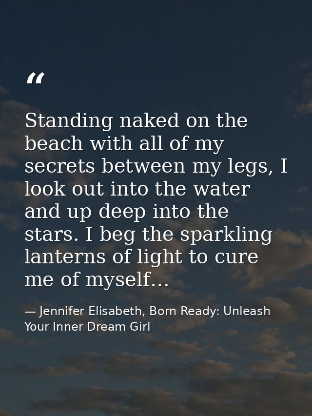 Standing naked on the beach with all of my secrets between my legs, I look out into the water and up deep into the stars — Jennifer Elisabeth, Born Ready: Unleash Your Inner Dream Girl