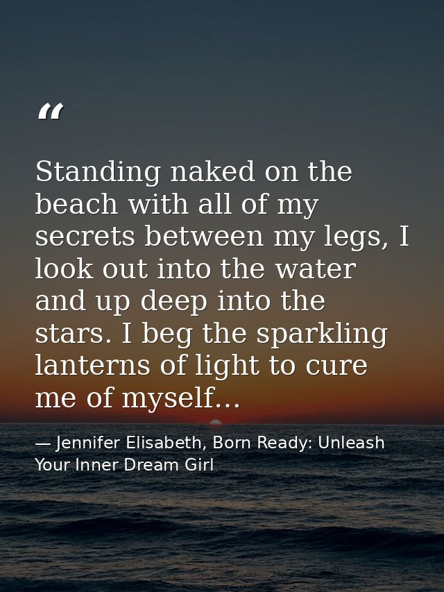 Standing naked on the beach with all of my secrets between my legs, I look out into the water and up deep into the stars — Jennifer Elisabeth, Born Ready: Unleash Your Inner Dream Girl