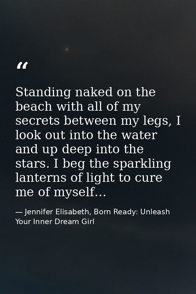 Standing naked on the beach with all of my secrets between my legs, I look out into the water and up deep into the stars — Jennifer Elisabeth, Born Ready: Unleash Your Inner Dream Girl