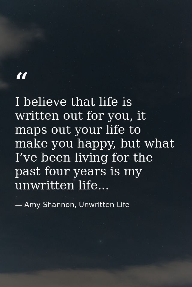 I believe that life is written out for you, it maps out your life to make you happy, but what I’ve been living for the p — Amy Shannon, Unwritten Life
