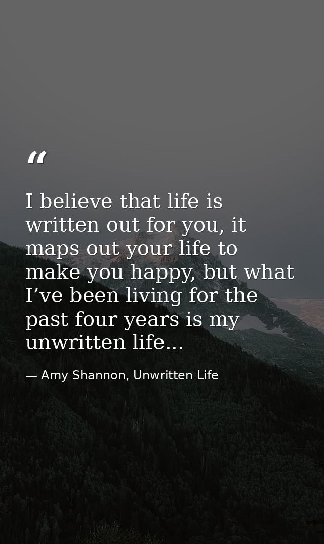 I believe that life is written out for you, it maps out your life to make you happy, but what I’ve been living for the p — Amy Shannon, Unwritten Life