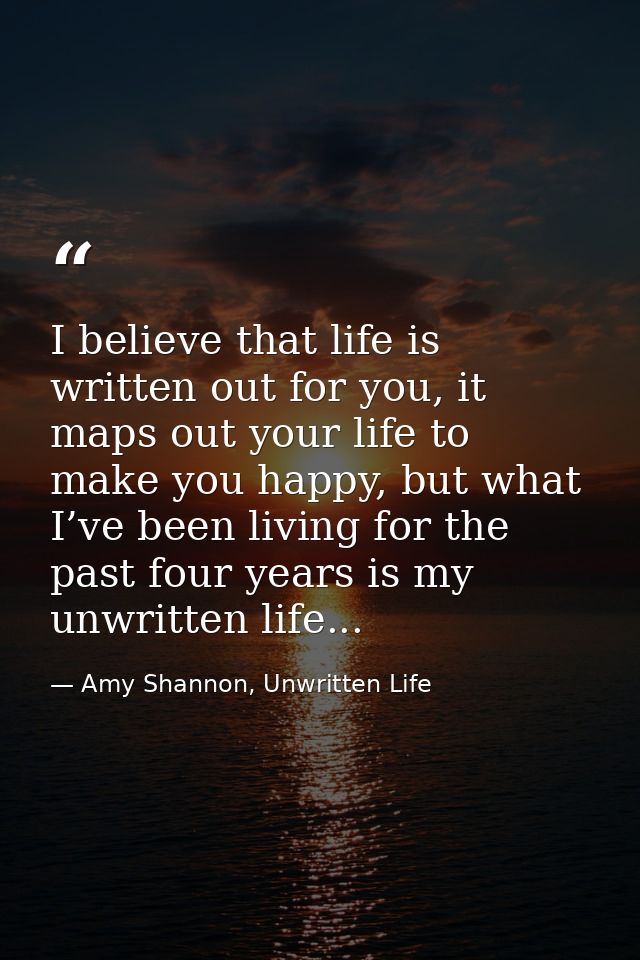 I believe that life is written out for you, it maps out your life to make you happy, but what I’ve been living for the p — Amy Shannon, Unwritten Life