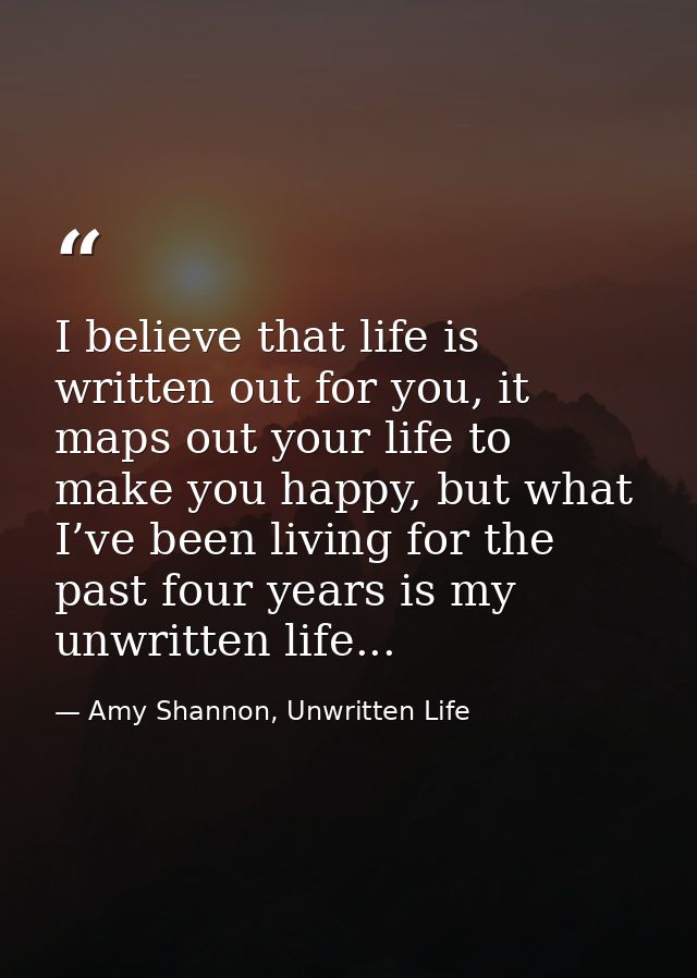 I believe that life is written out for you, it maps out your life to make you happy, but what I’ve been living for the p — Amy Shannon, Unwritten Life