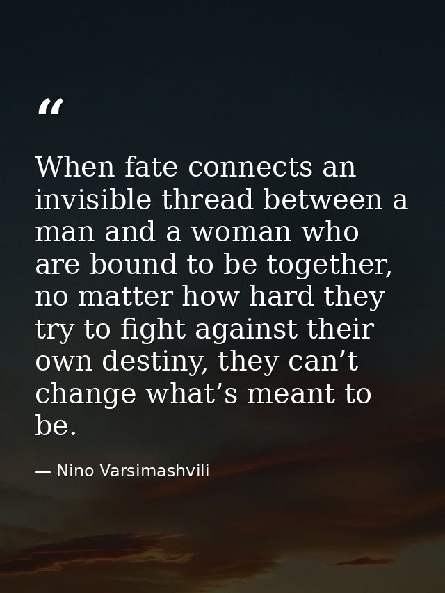 When fate connects an invisible thread between a man and a woman who are bound to be together, no matter how hard they t — Nino Varsimashvili