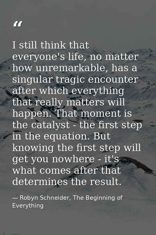 I still think that everyone's life, no matter how unremarkable, has a singular tragic encounter after which everything t — Robyn Schneider, The Beginning of Everything