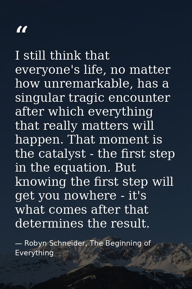 I still think that everyone's life, no matter how unremarkable, has a singular tragic encounter after which everything t — Robyn Schneider, The Beginning of Everything