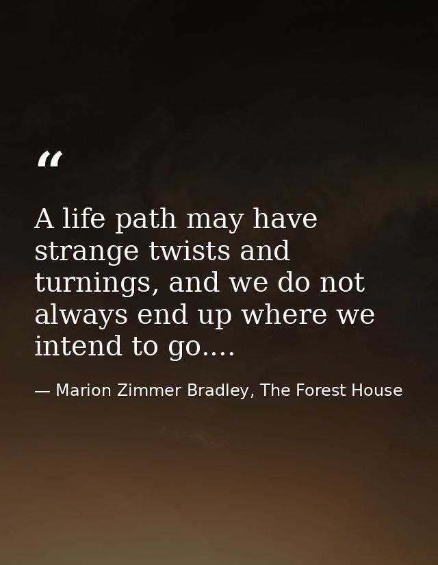 A life path may have strange twists and turnings, and we do not always end up where we intend to go.... — Marion Zimmer Bradley, The Forest House