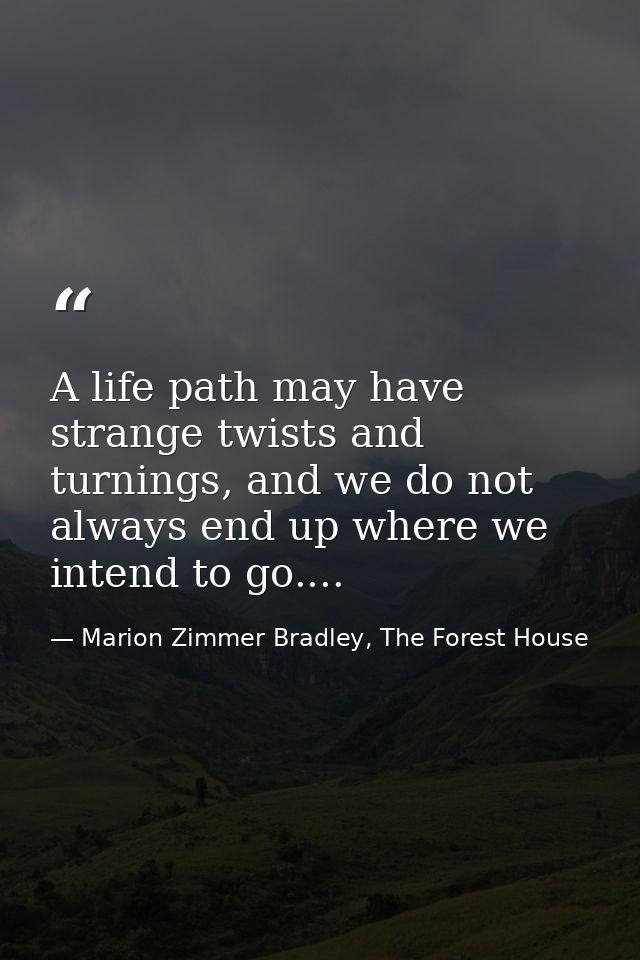 A life path may have strange twists and turnings, and we do not always end up where we intend to go.... — Marion Zimmer Bradley, The Forest House