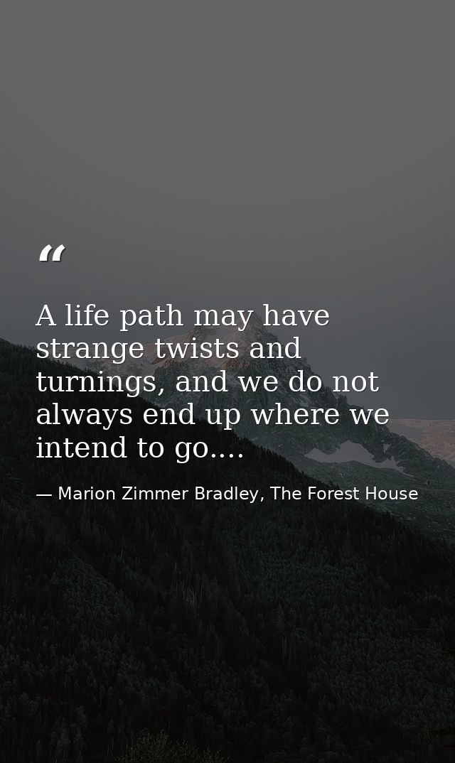 A life path may have strange twists and turnings, and we do not always end up where we intend to go.... — Marion Zimmer Bradley, The Forest House