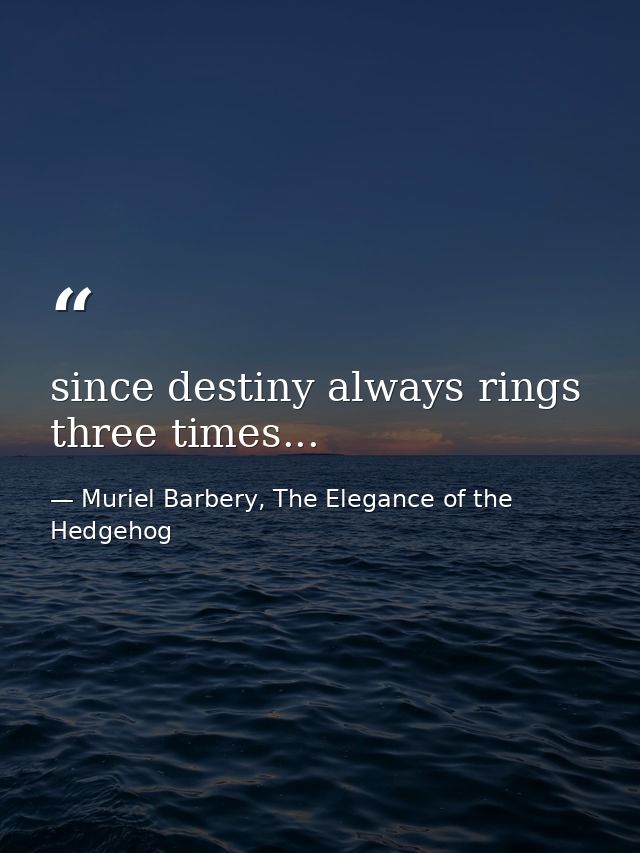 since destiny always rings three times... — Muriel Barbery, The Elegance of the Hedgehog
