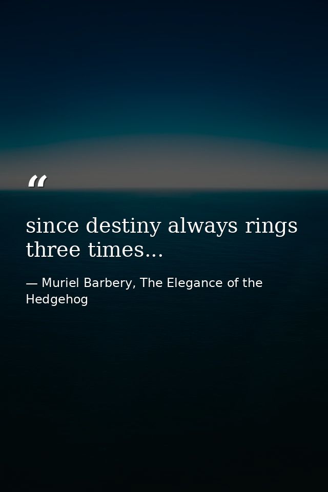 since destiny always rings three times... — Muriel Barbery, The Elegance of the Hedgehog