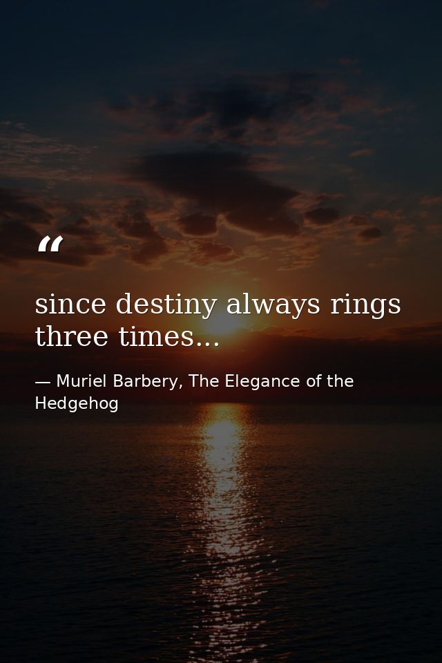 since destiny always rings three times... — Muriel Barbery, The Elegance of the Hedgehog