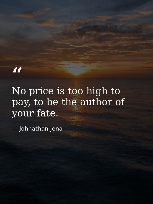 No price is too high to pay, to be the author of your fate. — Johnathan Jena