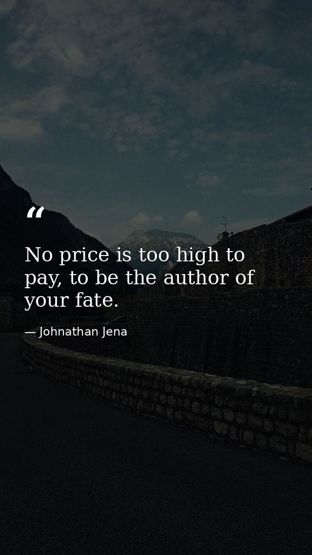 No price is too high to pay, to be the author of your fate. — Johnathan Jena