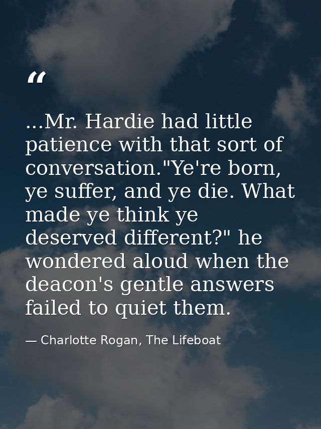 ...Mr. Hardie had little patience with that sort of conversation."Ye're born, ye suffer, and ye die. What made ye think  — Charlotte Rogan, The Lifeboat