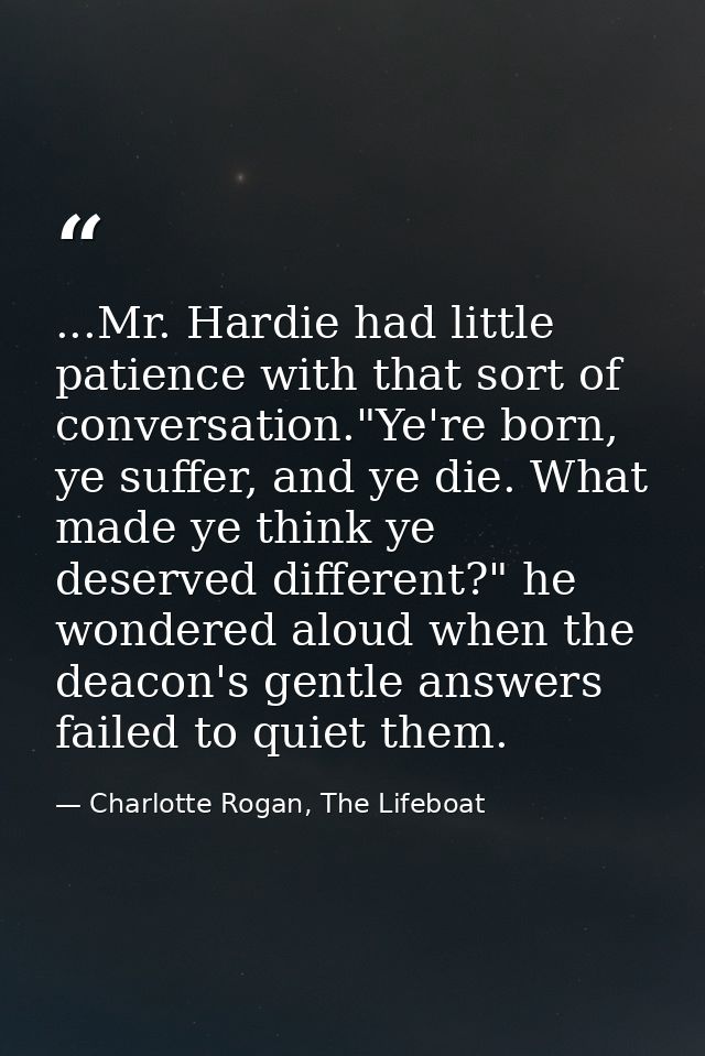 ...Mr. Hardie had little patience with that sort of conversation."Ye're born, ye suffer, and ye die. What made ye think  — Charlotte Rogan, The Lifeboat