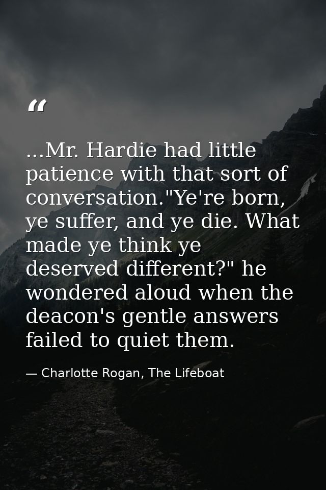 ...Mr. Hardie had little patience with that sort of conversation."Ye're born, ye suffer, and ye die. What made ye think  — Charlotte Rogan, The Lifeboat