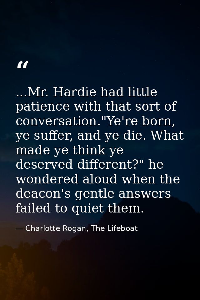 ...Mr. Hardie had little patience with that sort of conversation."Ye're born, ye suffer, and ye die. What made ye think  — Charlotte Rogan, The Lifeboat