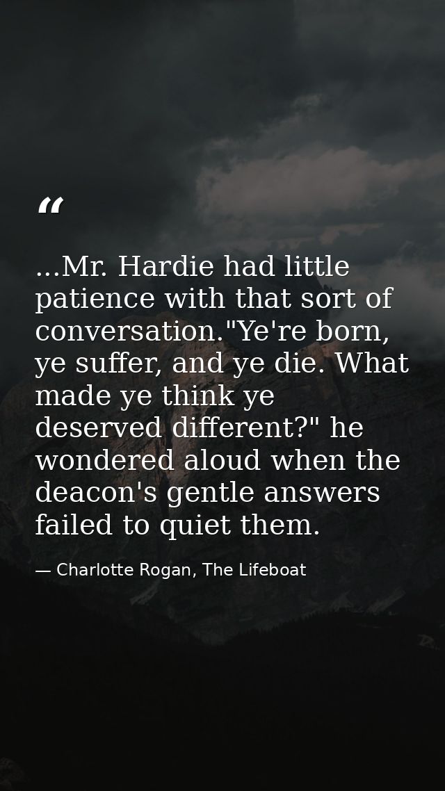 ...Mr. Hardie had little patience with that sort of conversation."Ye're born, ye suffer, and ye die. What made ye think  — Charlotte Rogan, The Lifeboat