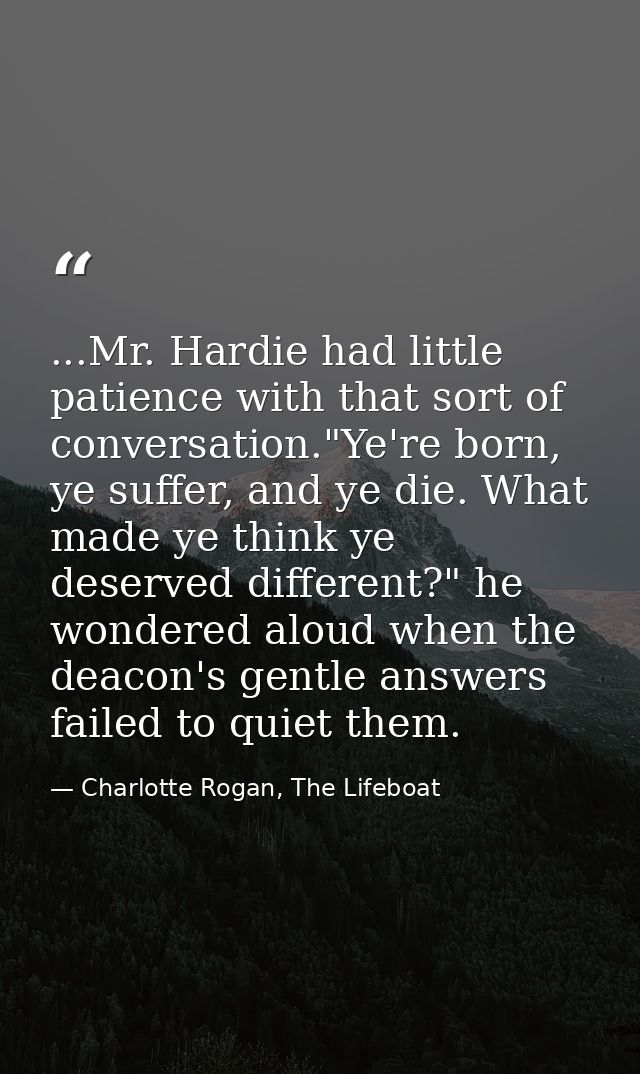 ...Mr. Hardie had little patience with that sort of conversation."Ye're born, ye suffer, and ye die. What made ye think  — Charlotte Rogan, The Lifeboat