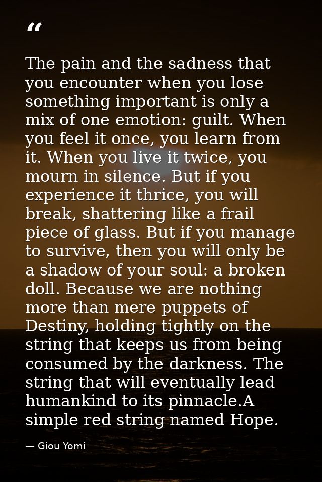 The pain and the sadness that you encounter when you lose something important is only a mix of one emotion: guilt. When  — Giou Yomi