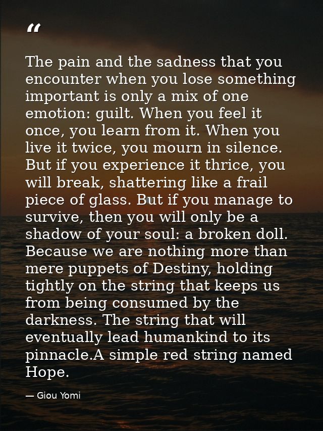 The pain and the sadness that you encounter when you lose something important is only a mix of one emotion: guilt. When  — Giou Yomi