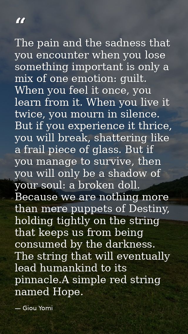 The pain and the sadness that you encounter when you lose something important is only a mix of one emotion: guilt. When  — Giou Yomi