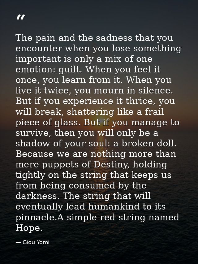 The pain and the sadness that you encounter when you lose something important is only a mix of one emotion: guilt. When  — Giou Yomi