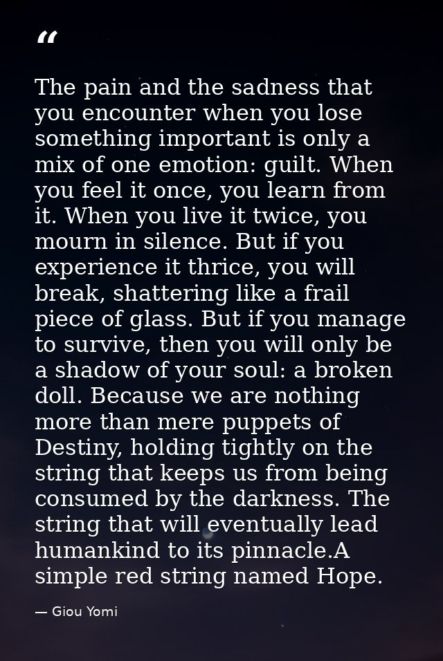 The pain and the sadness that you encounter when you lose something important is only a mix of one emotion: guilt. When  — Giou Yomi