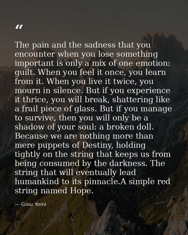 The pain and the sadness that you encounter when you lose something important is only a mix of one emotion: guilt. When  — Giou Yomi