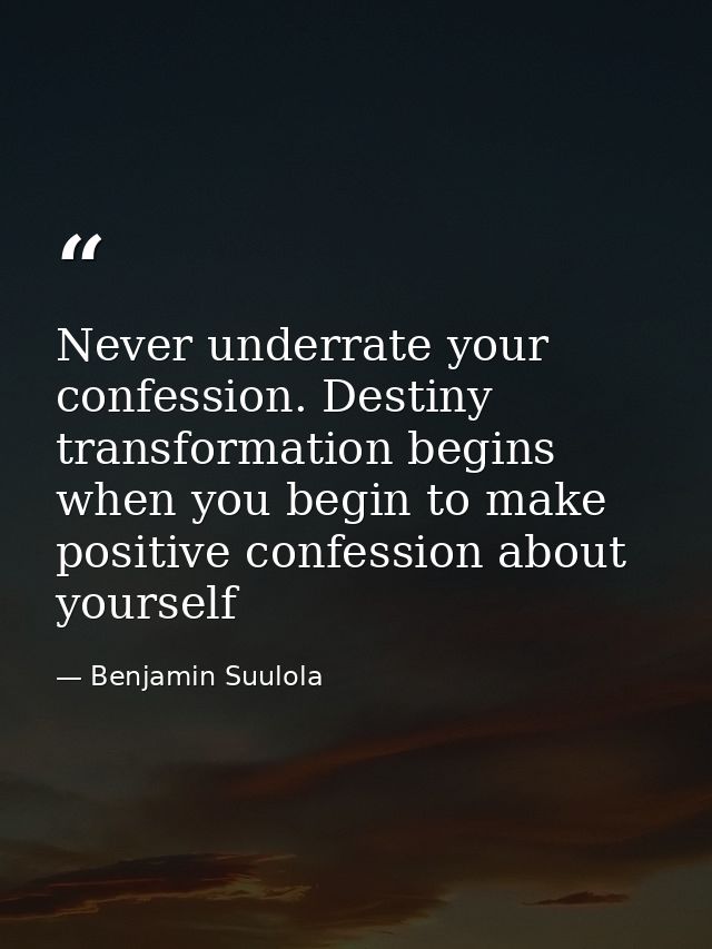 Never underrate your confession. Destiny transformation begins when you begin to make positive confession about yourself — Benjamin Suulola