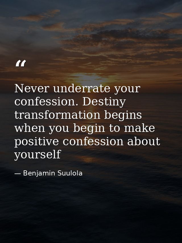 Never underrate your confession. Destiny transformation begins when you begin to make positive confession about yourself — Benjamin Suulola