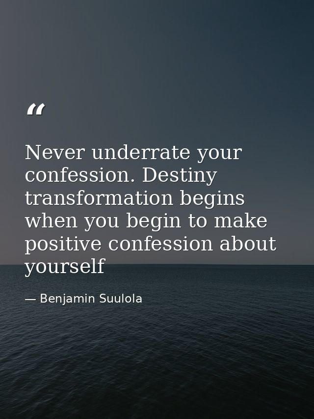 Never underrate your confession. Destiny transformation begins when you begin to make positive confession about yourself — Benjamin Suulola