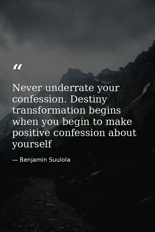 Never underrate your confession. Destiny transformation begins when you begin to make positive confession about yourself — Benjamin Suulola