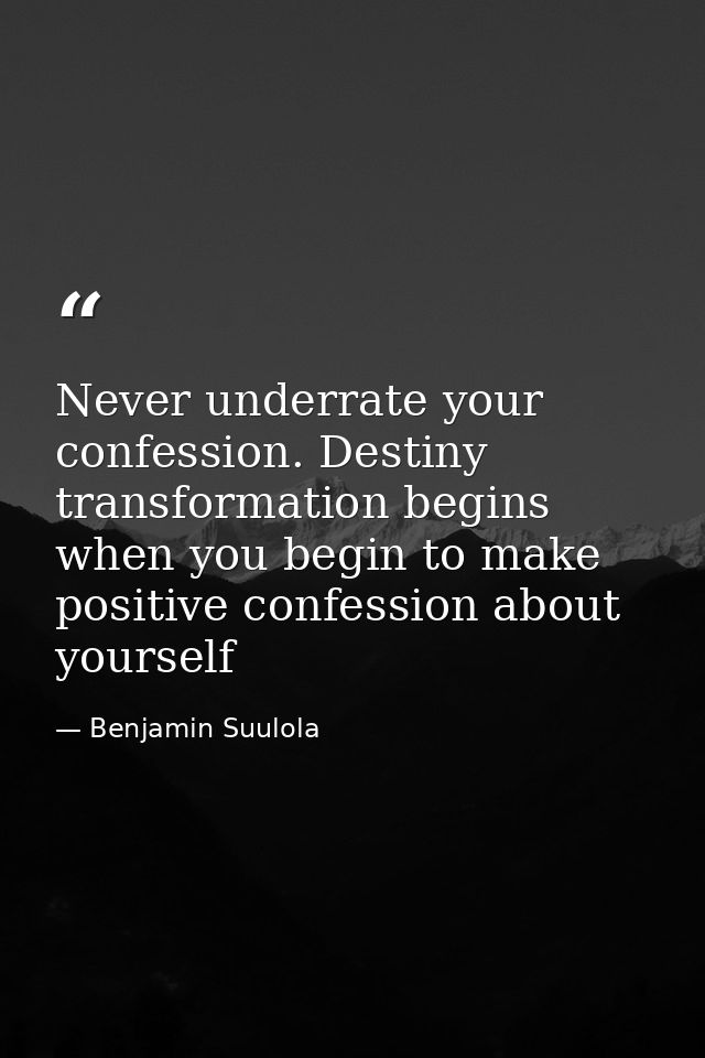 Never underrate your confession. Destiny transformation begins when you begin to make positive confession about yourself — Benjamin Suulola