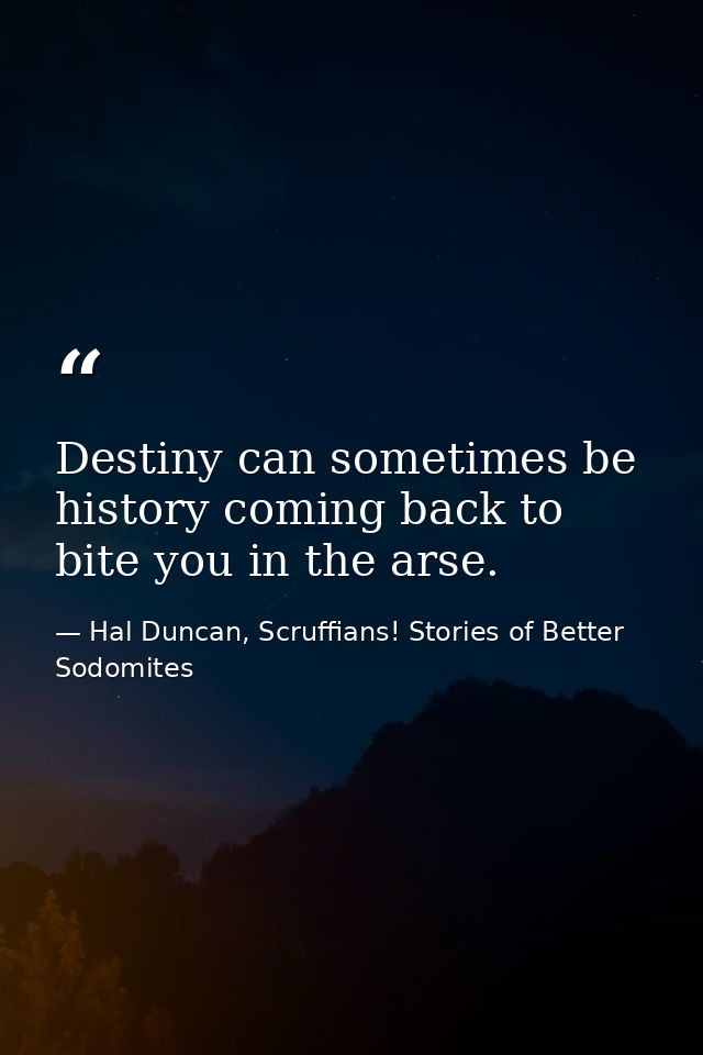 Destiny can sometimes be history coming back to bite you in the arse. — Hal Duncan, Scruffians! Stories of Better Sodomites