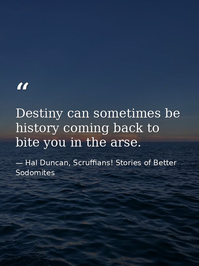Destiny can sometimes be history coming back to bite you in the arse. — Hal Duncan, Scruffians! Stories of Better Sodomites