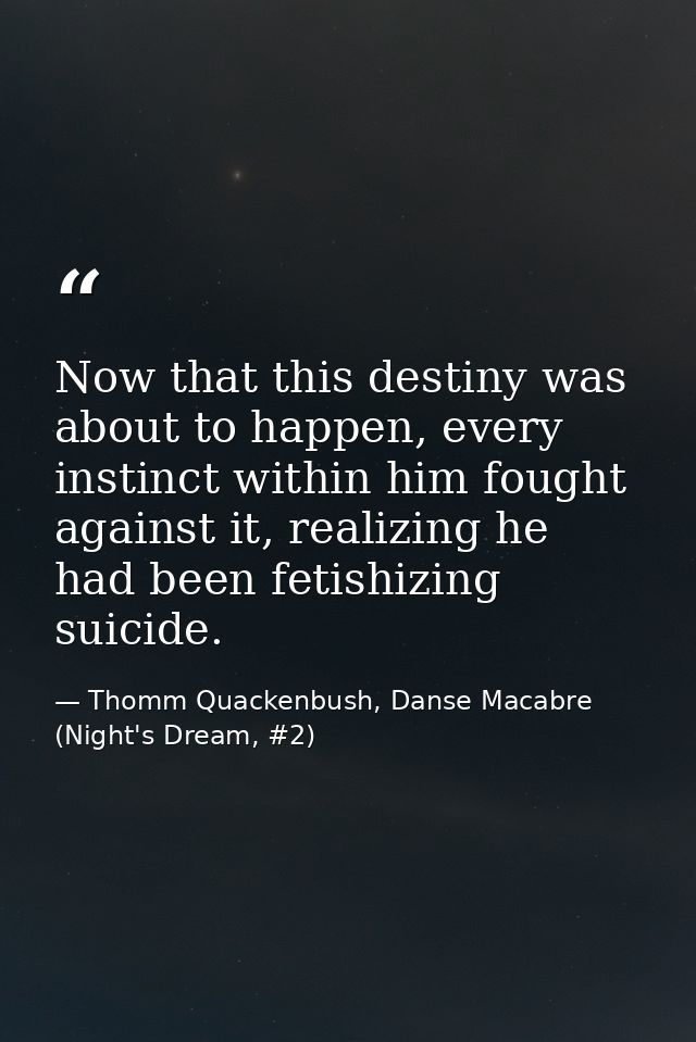 Now that this destiny was about to happen, every instinct within him fought against it, realizing he had been fetishizin — Thomm Quackenbush, Danse Macabre (Night's Dream, #2)