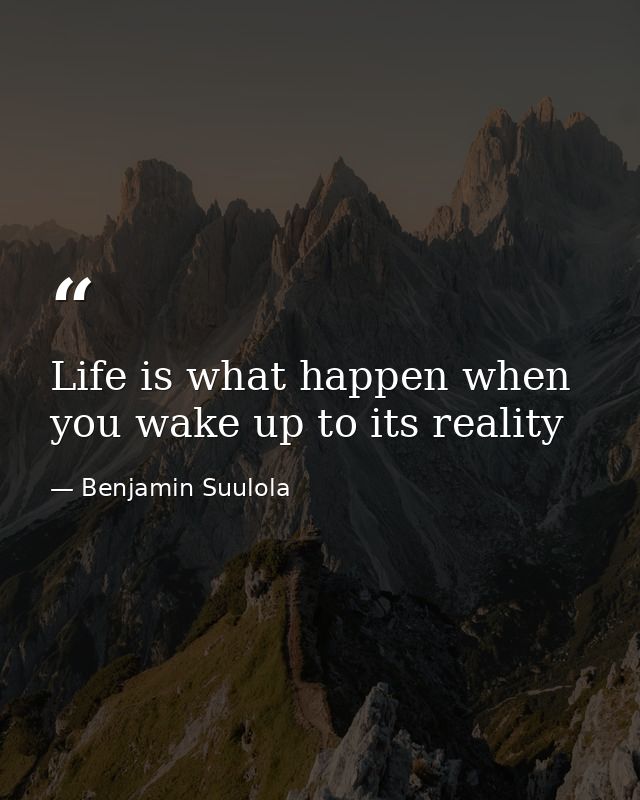 Life is what happen when you wake up to its reality — Benjamin Suulola