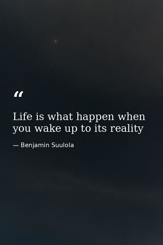 Life is what happen when you wake up to its reality — Benjamin Suulola