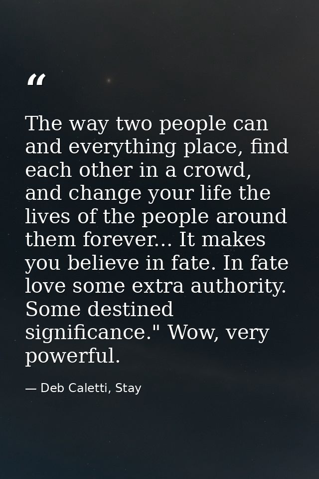 The way two people can and everything place, find each other in a crowd, and change your life the lives of the people ar — Deb Caletti, Stay
