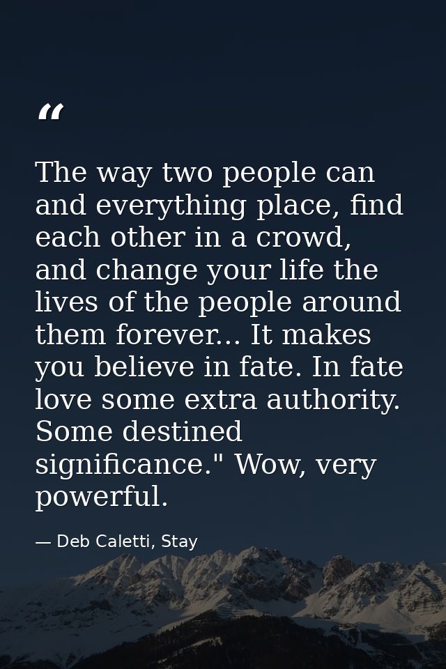 The way two people can and everything place, find each other in a crowd, and change your life the lives of the people ar — Deb Caletti, Stay