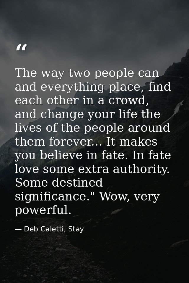 The way two people can and everything place, find each other in a crowd, and change your life the lives of the people ar — Deb Caletti, Stay