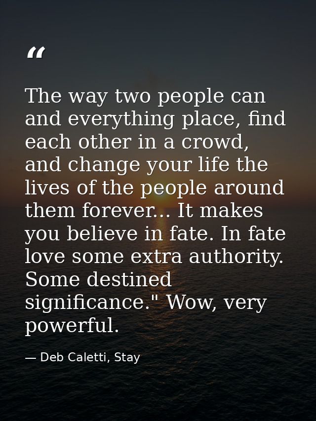 The way two people can and everything place, find each other in a crowd, and change your life the lives of the people ar — Deb Caletti, Stay