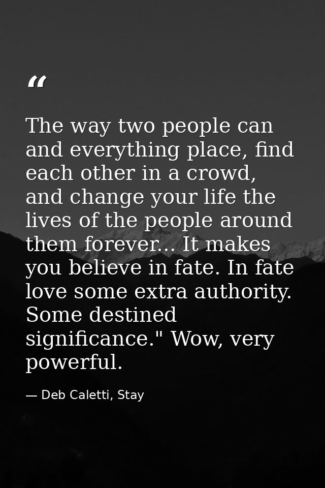 The way two people can and everything place, find each other in a crowd, and change your life the lives of the people ar — Deb Caletti, Stay