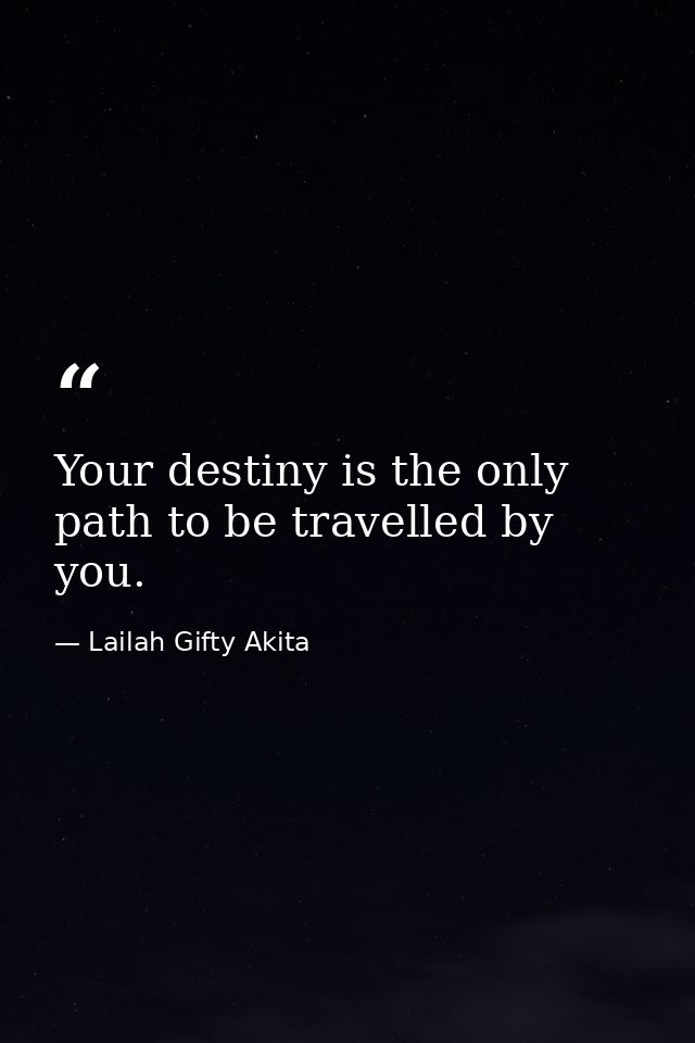 Your destiny is the only path to be travelled by you. — Lailah Gifty Akita