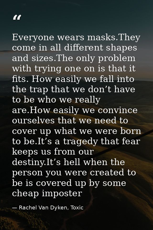 Everyone wears masks.They come in all different shapes and sizes.The only problem with trying one on is that it fits. Ho — Rachel Van Dyken, Toxic