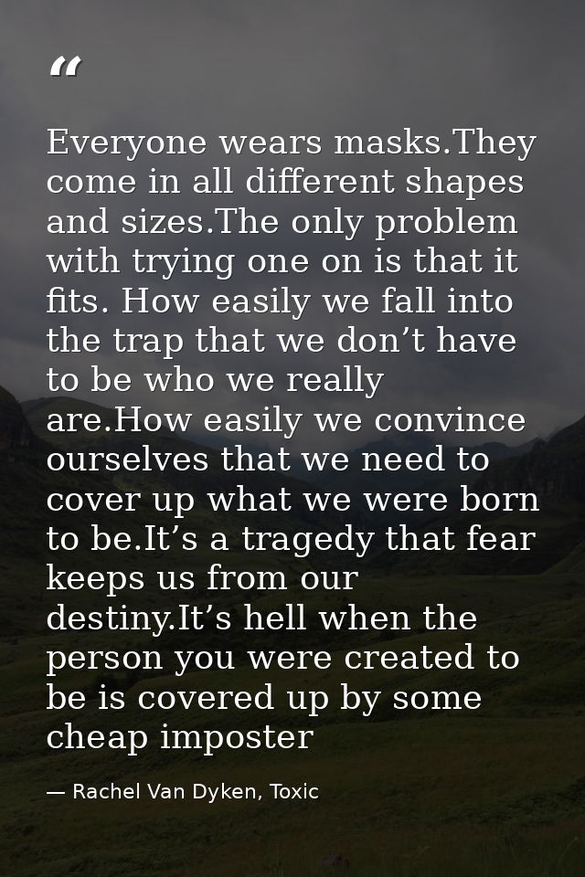 Everyone wears masks.They come in all different shapes and sizes.The only problem with trying one on is that it fits. Ho — Rachel Van Dyken, Toxic